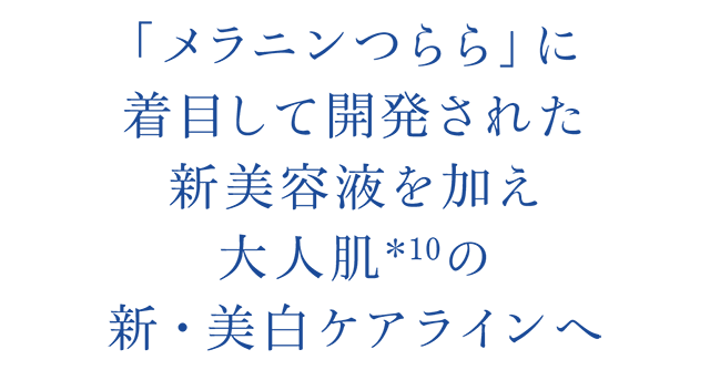「メラニンつらら」に着目して開発された新美容液を加え大人肌*10 の新・美白ケアラインへ