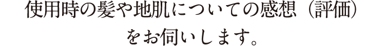 使用時の髪や地肌についての感想（評価）をお伺いします。