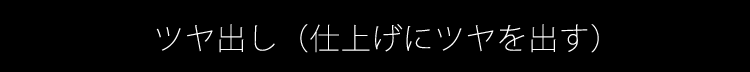 ツヤ出し（仕上げにツヤを出す）