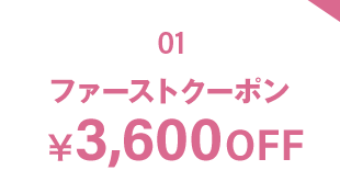 01 ファーストクーポン ￥3,600OFF